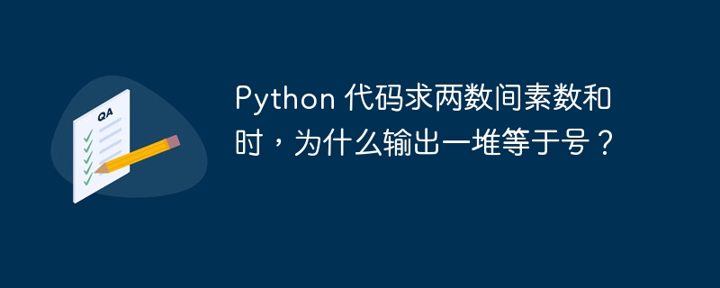 Python 代码求两数间素数和时，为什么输出一堆等于号？