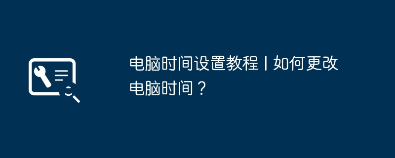 电脑时间设置教程 | 如何更改电脑时间？