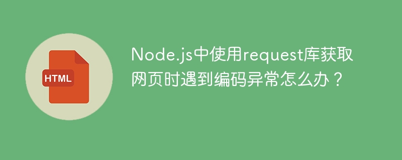 Node.js中使用request库获取网页时遇到编码异常怎么办？ 
