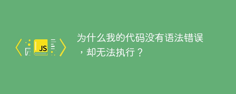 为什么我的代码没有语法错误，却无法执行？