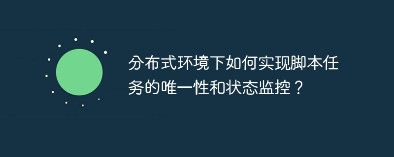分布式环境下如何实现脚本任务的唯一性和状态监控？