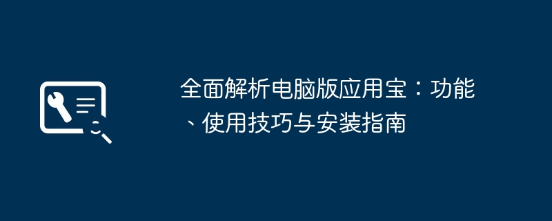 全面解析电脑版应用宝：功能、使用技巧与安装指南