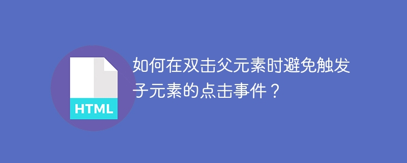 如何在双击父元素时避免触发子元素的点击事件?