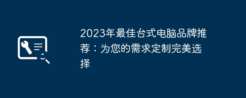 2023年最佳台式电脑品牌推荐:为您的需求定制完美选择