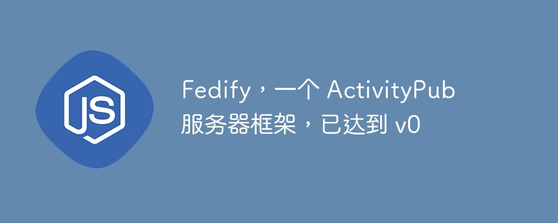 Fedify,一个 ActivityPub 服务器框架,已达到 v0