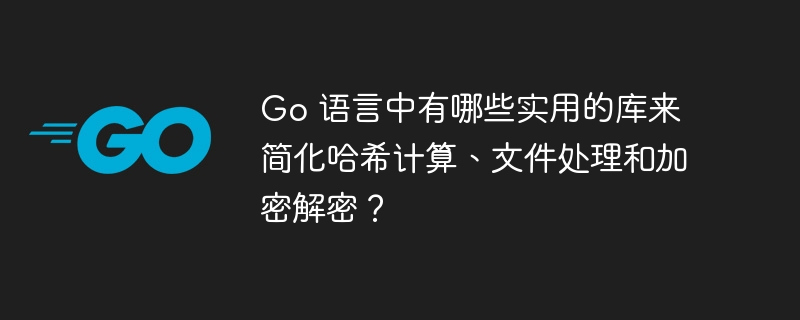 Go 语言中有哪些实用的库来简化哈希计算、文件处理和加密解密？