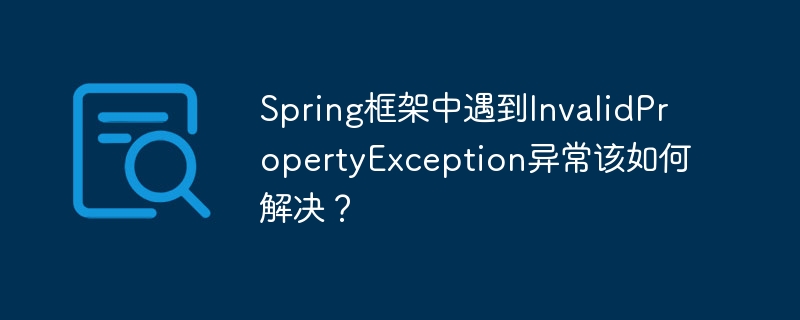 Spring框架中遇到InvalidPropertyException异常该如何解决?