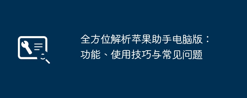 全方位解析苹果助手电脑版：功能、使用技巧与常见问题