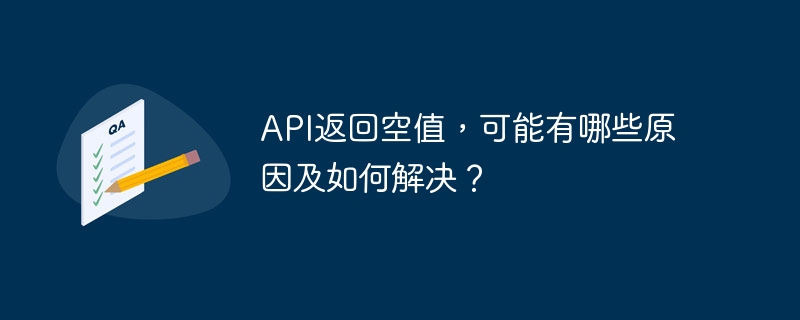API返回空值,可能有哪些原因及如何解决?