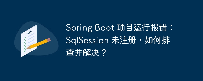 Spring Boot 项目运行报错：SqlSession 未注册，如何排查并解决？