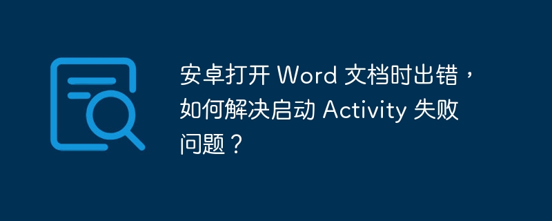 安卓打开 Word 文档时出错，如何解决启动 Activity 失败问题？