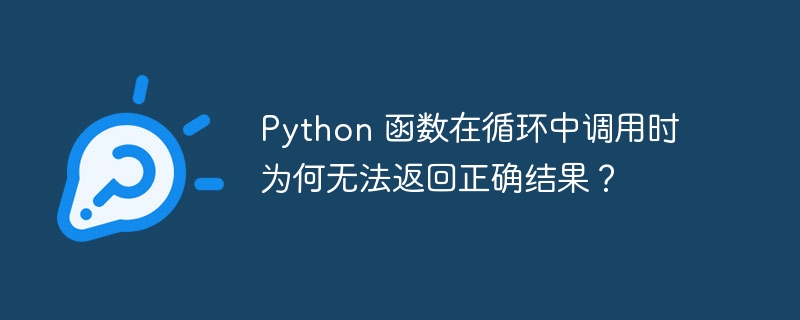 Python 函数在循环中调用时为何无法返回正确结果?