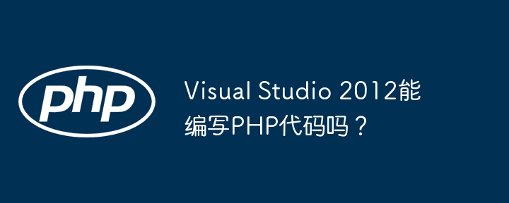 Visual Studio 2012能编写PHP代码吗？
