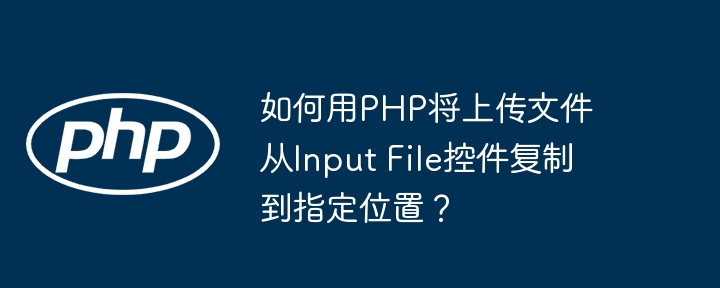 如何用PHP将上传文件从Input File控件复制到指定位置？