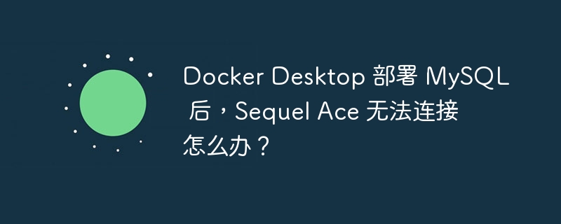 Docker Desktop 部署 MySQL 后，Sequel Ace 无法连接怎么办？