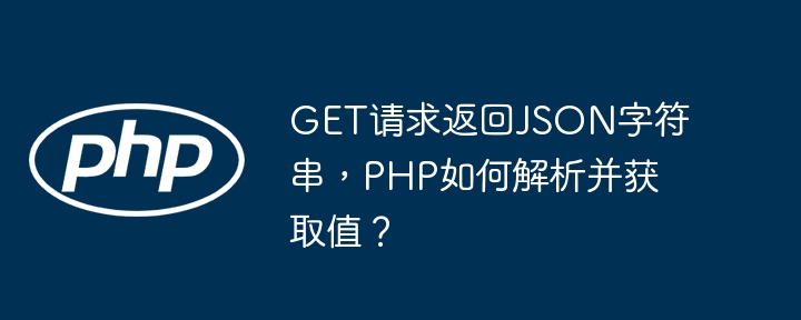GET请求返回JSON字符串，PHP如何解析并获取值？