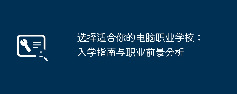 选择适合你的电脑职业学校：入学指南与职业前景分析