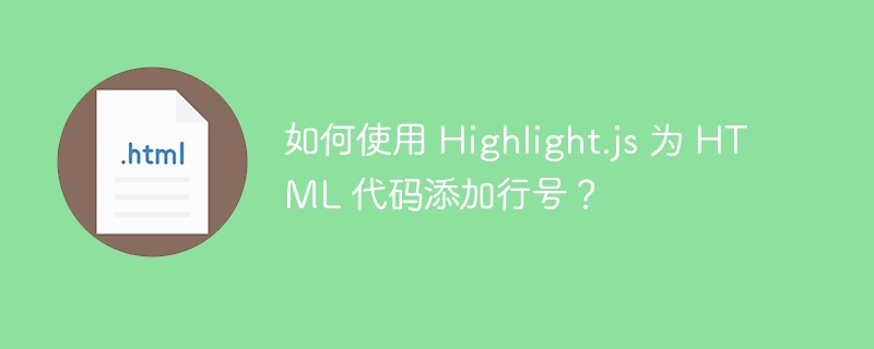 如何使用 Highlight.js 为 HTML 代码添加行号？ 
