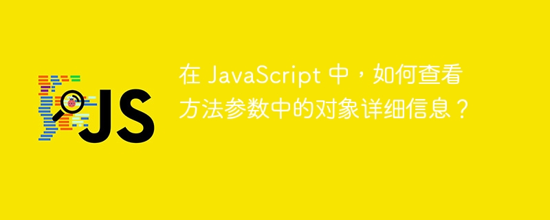 在 JavaScript 中，如何查看方法参数中的对象详细信息？