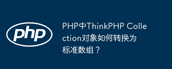 PHP中ThinkPHP Collection对象如何转换为标准数组?
