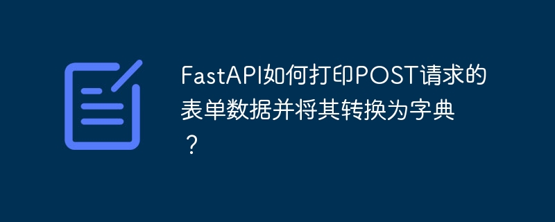 FastAPI如何打印POST请求的表单数据并将其转换为字典？