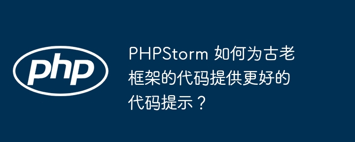PHPStorm 如何为古老框架的代码提供更好的代码提示？