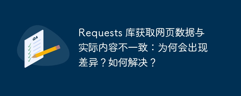 Requests 库获取网页数据与实际内容不一致：为何会出现差异？如何解决？