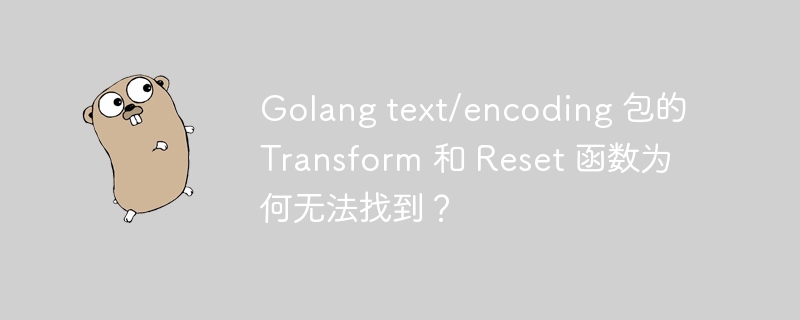 Golang text/encoding 包的 Transform 和 Reset 函数为何无法找到?