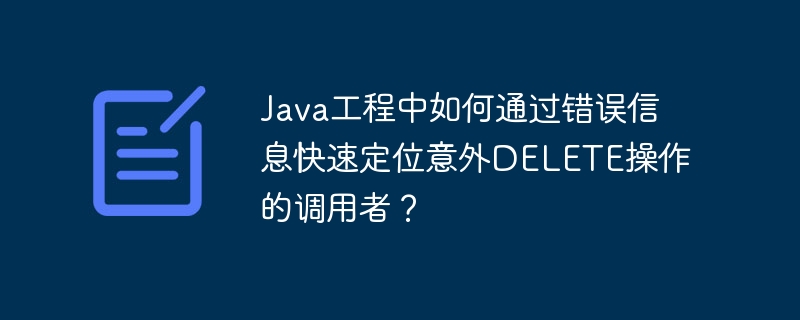 Java工程中如何通过错误信息快速定位意外DELETE操作的调用者？