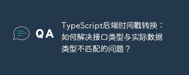TypeScript后端时间戳转换：如何解决接口类型与实际数据类型不匹配的问题？