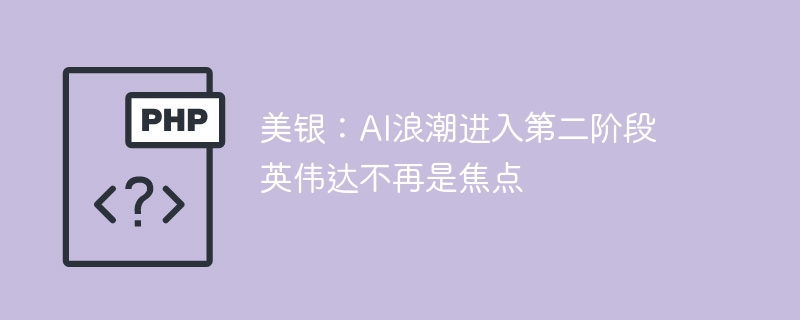 美银：AI浪潮进入第二阶段 英伟达不再是焦点