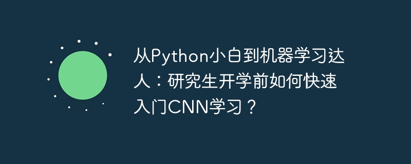 从Python小白到机器学习达人：研究生开学前如何快速入门CNN学习？