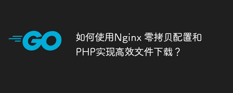 如何使用Nginx 零拷贝配置和PHP实现高效文件下载？