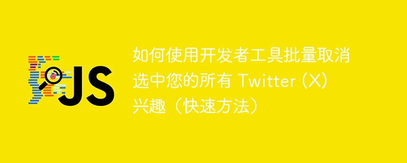 如何使用开发者工具批量取消选中您的所有 Twitter (X) 兴趣（快速方法）