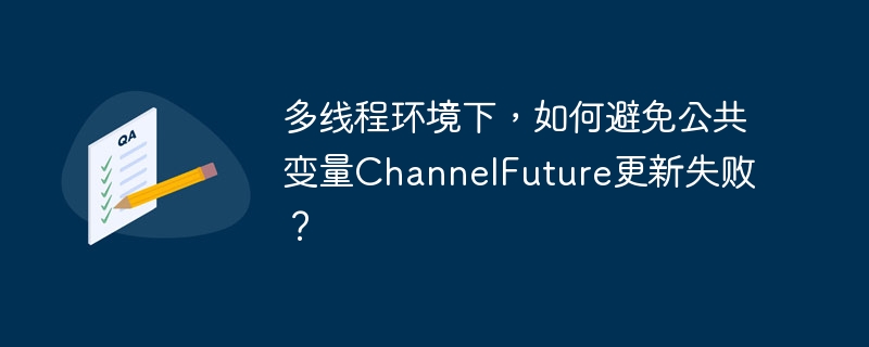 多线程环境下，如何避免公共变量ChannelFuture更新失败？
