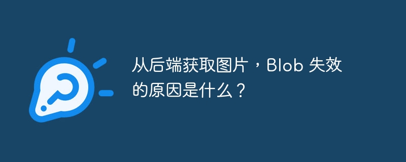 从后端获取图片，Blob 失效的原因是什么？
