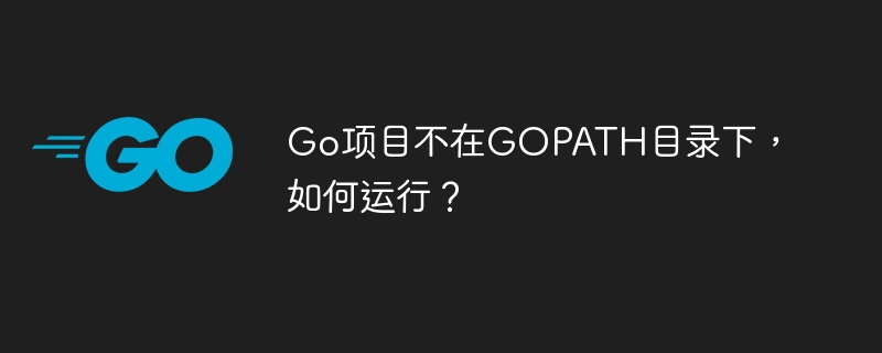 Go项目不在GOPATH目录下，如何运行？