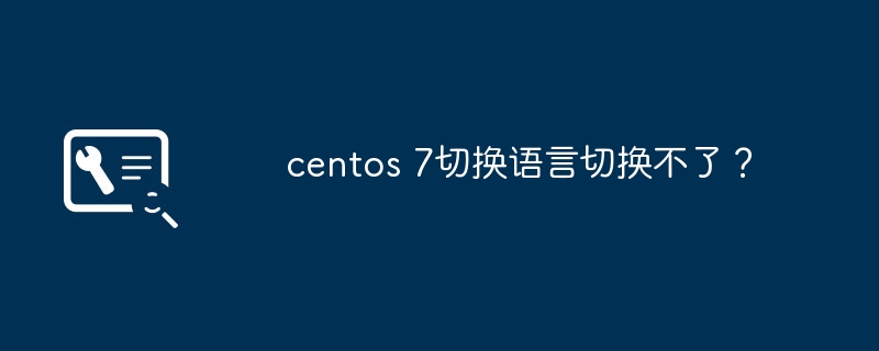 centos 7切换语言切换不了?