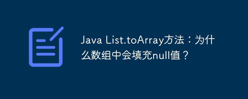 Java List.toArray方法：为什么数组中会填充null值？