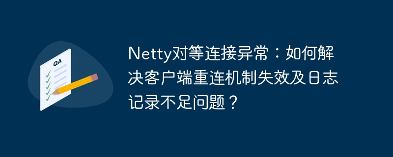 Netty对等连接异常：如何解决客户端重连机制失效及日志记录不足问题？