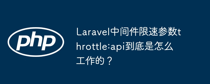 Laravel中间件限速参数throttle:api到底是怎么工作的？
