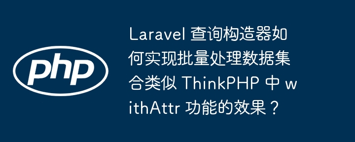 Laravel 查询构造器如何实现批量处理数据集合类似 ThinkPHP 中 withAttr 功能的效果？