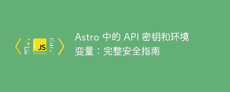 Astro 中的 API 密钥和环境变量:完整安全指南
