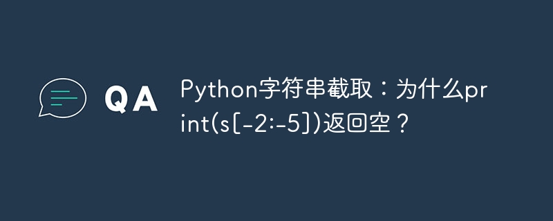 Python字符串截取：为什么print(s[-2:-5])返回空？