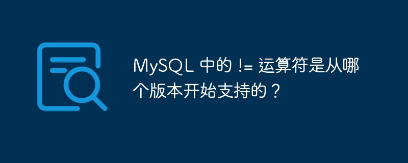 MySQL 中的 != 运算符是从哪个版本开始支持的？