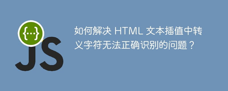 如何解决 HTML 文本插值中转义字符无法正确识别的问题？