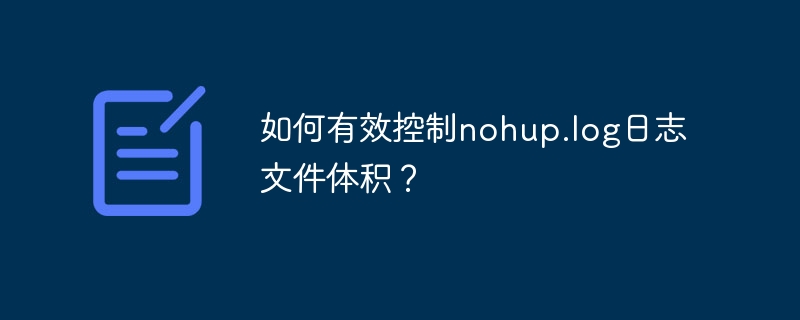 如何有效控制nohup.log日志文件体积?