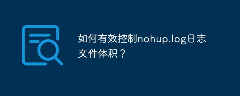 如何有效控制nohup.log日志文件体积？