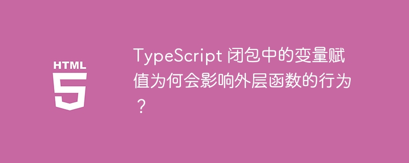 TypeScript 闭包中的变量赋值为何会影响外层函数的行为?