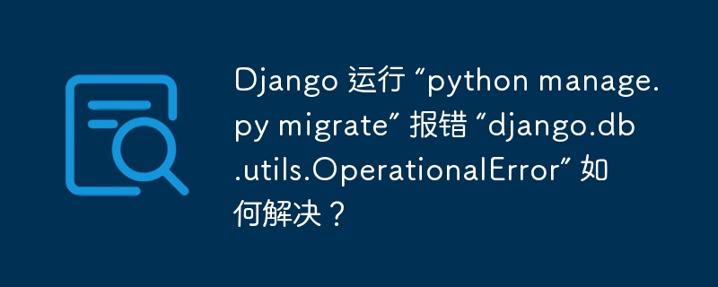 Django 运行 “python manage.py migrate” 报错 “django.db.utils.OperationalError” 如何解决？